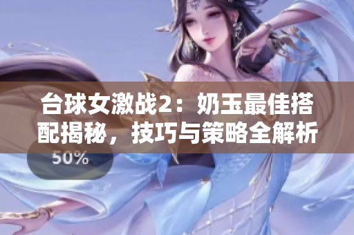 台球女激战2：奶玉最佳搭配揭秘，技巧与策略全解析