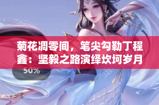 菊花凋零间，笔尖勾勒丁程鑫：坚毅之路演绎坎坷岁月