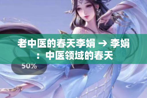 老中医的春天李娟 → 李娟：中医领域的春天
