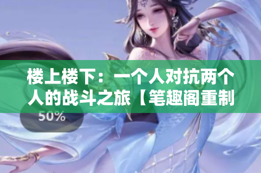 楼上楼下：一个人对抗两个人的战斗之旅【笔趣阁重制】