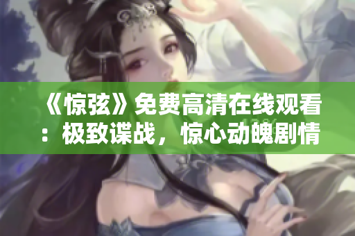 《惊弦》免费高清在线观看：极致谍战，惊心动魄剧情引人入胜
