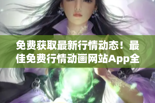 免费获取最新行情动态！最佳免费行情动画网站App全解析