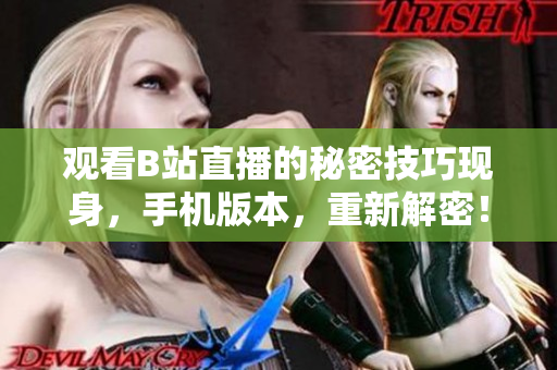 观看B站直播的秘密技巧现身，手机版本，重新解密！