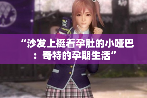 “沙发上挺着孕肚的小哑巴：奇特的孕期生活”