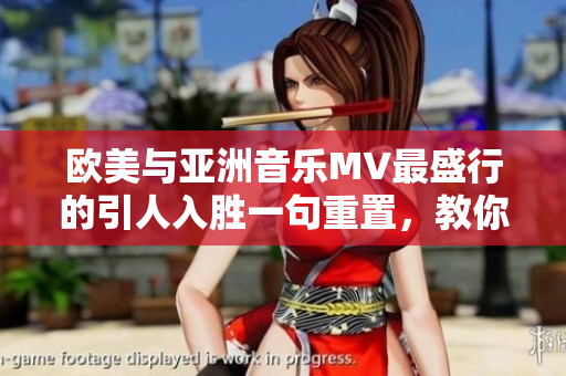 欧美与亚洲音乐MV最盛行的引人入胜一句重置，教你一眼爱不释手
