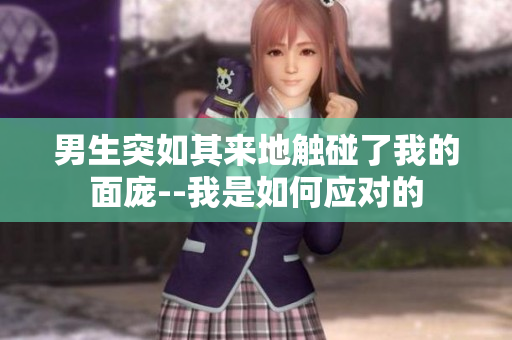 男生突如其来地触碰了我的面庞--我是如何应对的
