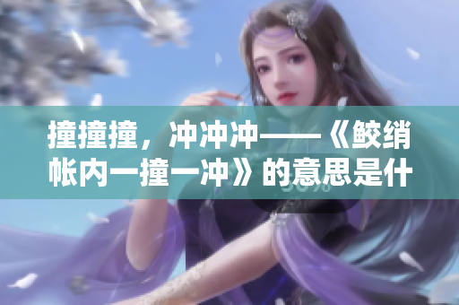 撞撞撞，冲冲冲——《鲛绡帐内一撞一冲》的意思是什么？
