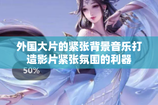 外国大片的紧张背景音乐打造影片紧张氛围的利器