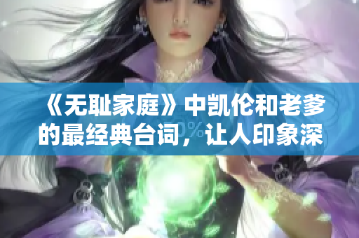 《无耻家庭》中凯伦和老爹的最经典台词，让人印象深刻