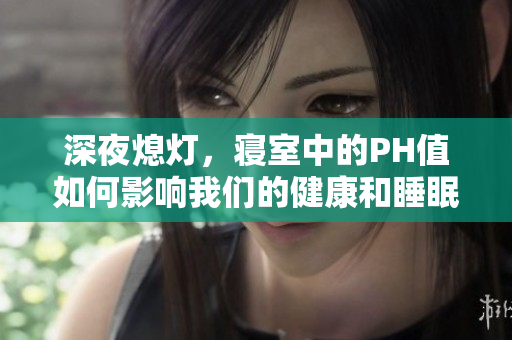深夜熄灯，寝室中的PH值如何影响我们的健康和睡眠质量？
