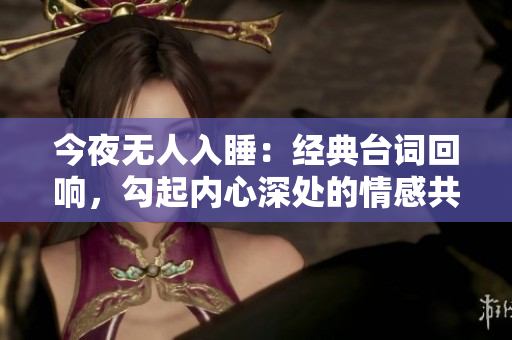 今夜无人入睡：经典台词回响，勾起内心深处的情感共鸣