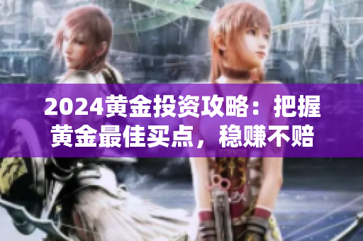 2024黄金投资攻略：把握黄金最佳买点，稳赚不赔