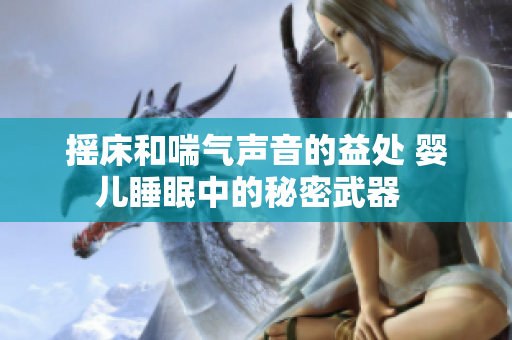 摇床和喘气声音的益处 婴儿睡眠中的秘密武器  