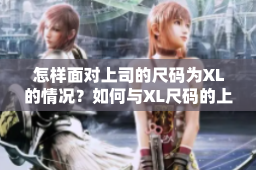 怎样面对上司的尺码为XL的情况？如何与XL尺码的上司相处？