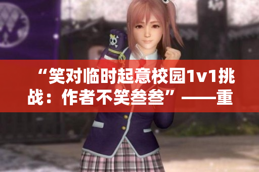“笑对临时起意校园1v1挑战：作者不笑叁叁”——重新探索 