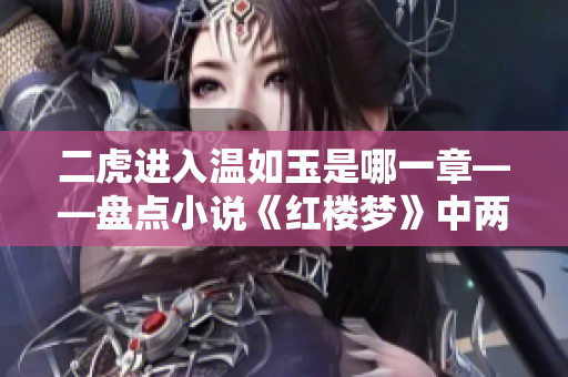 二虎进入温如玉是哪一章——盘点小说《红楼梦》中两只虎的起源