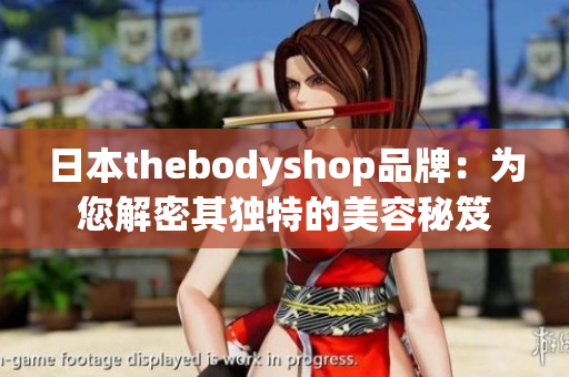 日本thebodyshop品牌：为您解密其独特的美容秘笈