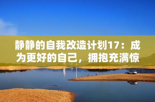 静静的自我改造计划17：成为更好的自己，拥抱充满惊喜的人生