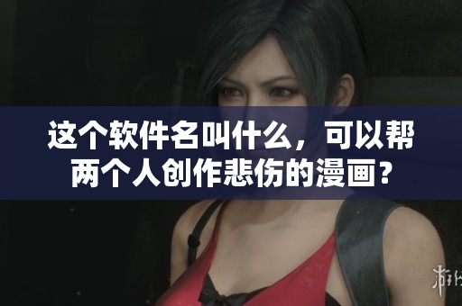 这个软件名叫什么，可以帮两个人创作悲伤的漫画？