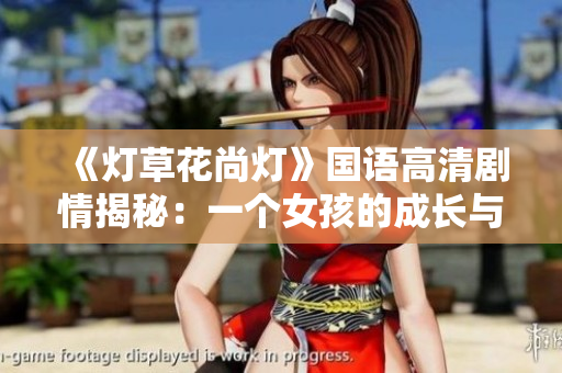 《灯草花尚灯》国语高清剧情揭秘：一个女孩的成长与勇敢的冒险