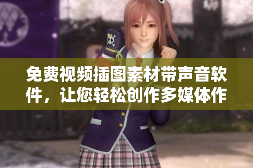 免费视频插图素材带声音软件，让您轻松创作多媒体作品