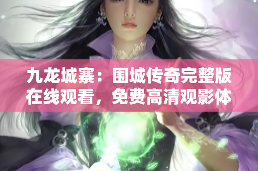 九龙城寨：围城传奇完整版在线观看，免费高清观影体验
