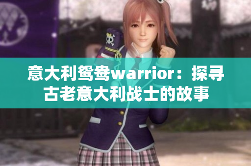 意大利鸳鸯warrior：探寻古老意大利战士的故事