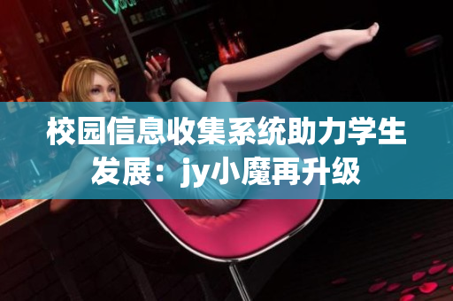 校园信息收集系统助力学生发展：jy小魔再升级