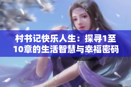 村书记快乐人生：探寻1至10章的生活智慧与幸福密码