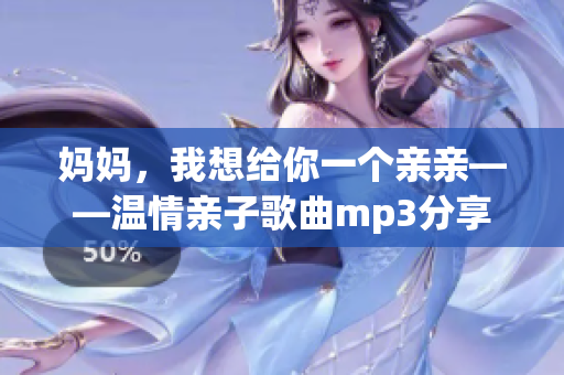 妈妈，我想给你一个亲亲——温情亲子歌曲mp3分享
