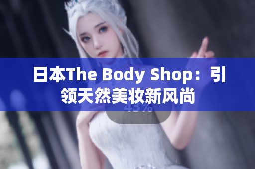 日本The Body Shop：引领天然美妆新风尚