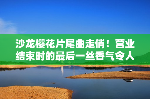 沙龙樱花片尾曲走俏！营业结束时的最后一丝香气令人陶醉