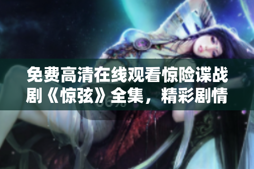 免费高清在线观看惊险谍战剧《惊弦》全集，精彩剧情尽在观影平台