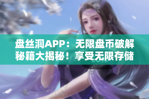 盘丝洞APP：无限盘币破解秘籍大揭秘！享受无限存储空间的方法！