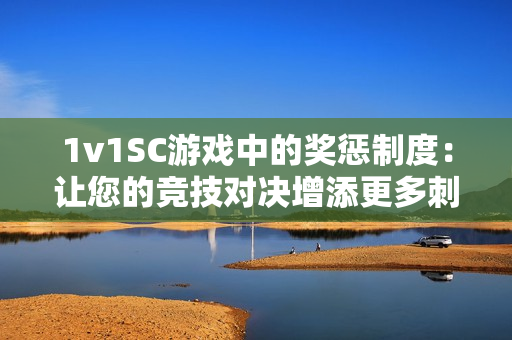 1v1SC游戏中的奖惩制度：让您的竞技对决增添更多刺激与挑战