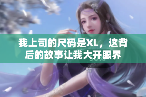 我上司的尺码是XL，这背后的故事让我大开眼界