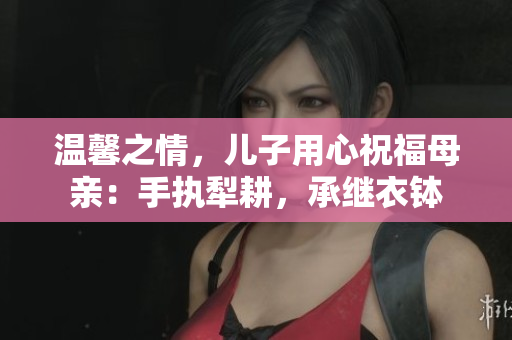 温馨之情，儿子用心祝福母亲：手执犁耕，承继衣钵