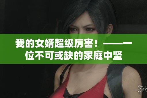 我的女婿超级厉害！——一位不可或缺的家庭中坚