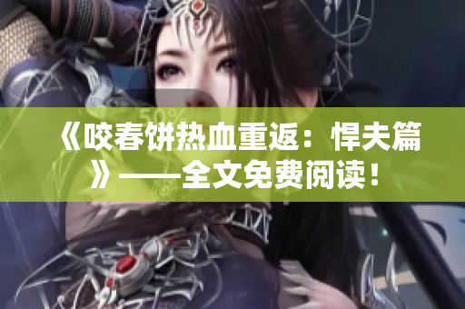 《咬春饼热血重返：悍夫篇》——全文免费阅读！