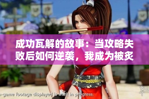 成功瓦解的故事：当攻略失败后如何逆袭，我成为被炙手可热的焦点