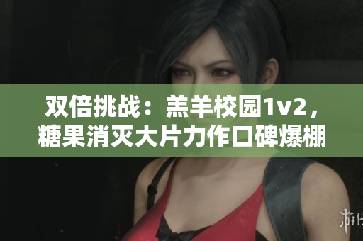 双倍挑战：羔羊校园1v2，糖果消灭大片力作口碑爆棚!