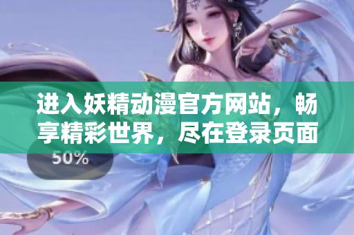 进入妖精动漫官方网站，畅享精彩世界，尽在登录页面