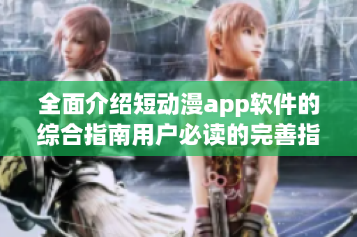 全面介绍短动漫app软件的综合指南用户必读的完善指南