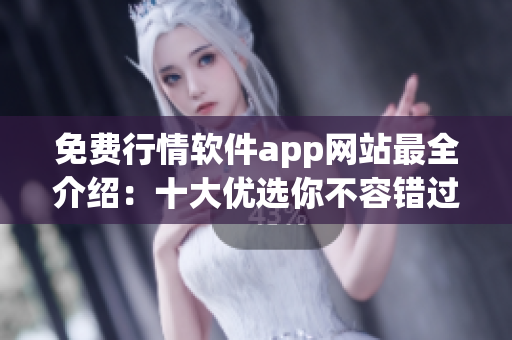 免费行情软件app网站最全介绍：十大优选你不容错过