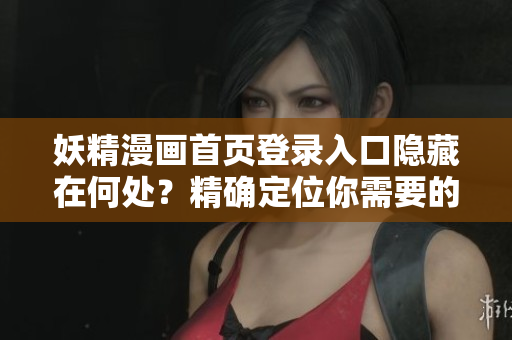 妖精漫画首页登录入口隐藏在何处？精确定位你需要的指引！