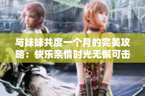 与妹妹共度一个月的完美攻略：快乐亲情时光无懈可击