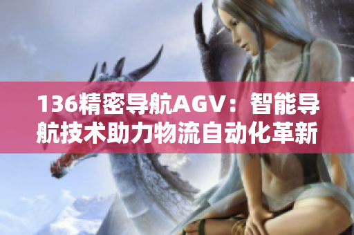 136精密导航AGV：智能导航技术助力物流自动化革新