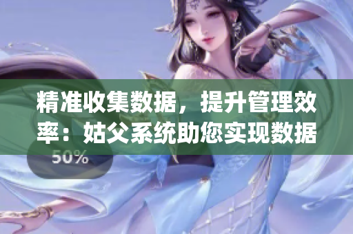 精准收集数据，提升管理效率：姑父系统助您实现数据绑定jy