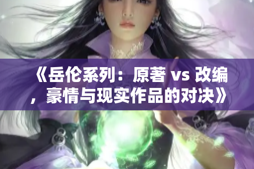 《岳伦系列：原著 vs 改编，豪情与现实作品的对决》