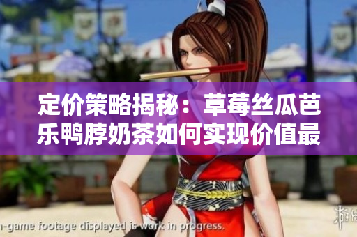 定价策略揭秘：草莓丝瓜芭乐鸭脖奶茶如何实现价值最大化